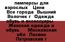 памперсы для взрослых › Цена ­ 900 - Все города, Вышний Волочек г. Одежда, обувь и аксессуары » Женская одежда и обувь   . Московская обл.,Лосино-Петровский г.
